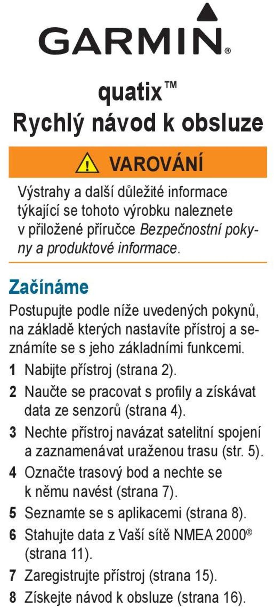 2 Naučte se pracovat s profily a získávat data ze senzorů (strana 4). 3 Nechte přístroj navázat satelitní spojení a zaznamenávat uraženou trasu (str. 5).