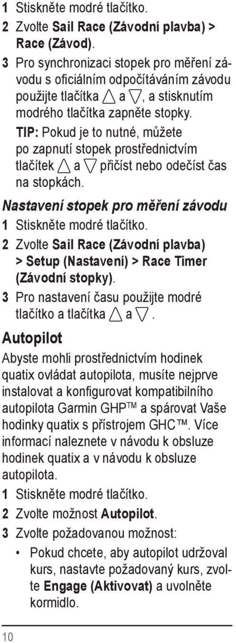 Nastavení stopek pro měření závodu 2 Zvolte Sail Race (Závodní plavba) > Setup (Nastavení) > Race Timer (Závodní stopky). 3 Pro nastavení času použijte modré tlačítko a tlačítka a.