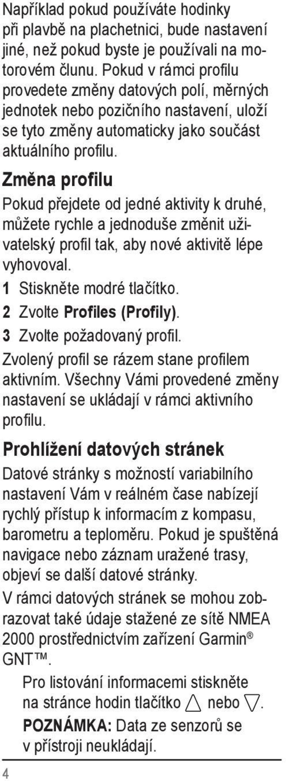 Změna profilu Pokud přejdete od jedné aktivity k druhé, můžete rychle a jednoduše změnit uživatelský profil tak, aby nové aktivitě lépe vyhovoval. 2 Zvolte Profiles (Profily).