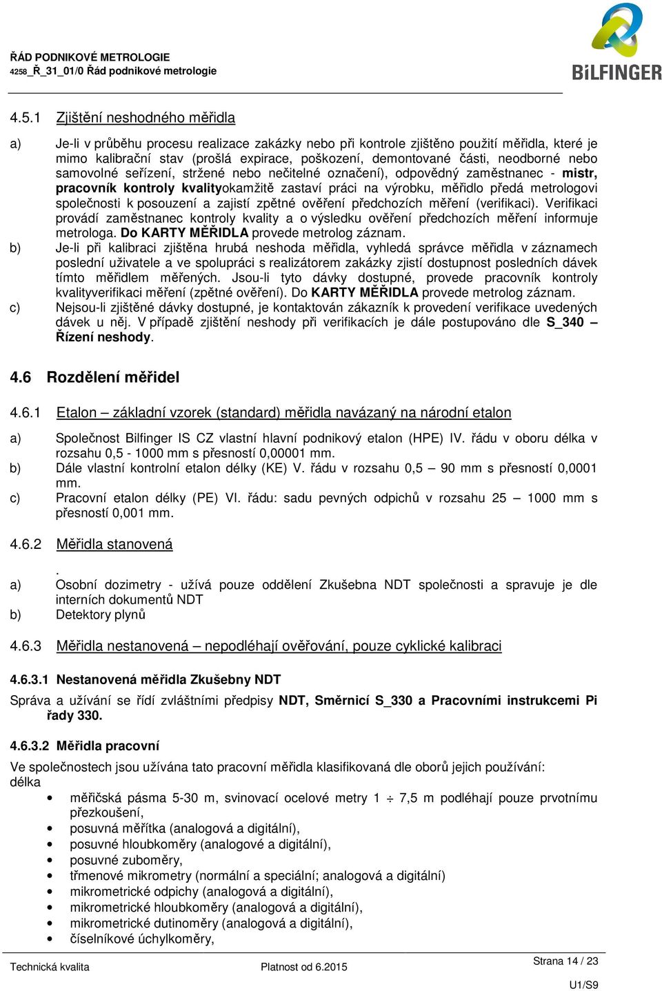 posouzení a zajistí zpětné ověření předchozích měření (verifikaci). Verifikaci provádí zaměstnanec kontroly kvality a o výsledku ověření předchozích měření informuje metrologa.