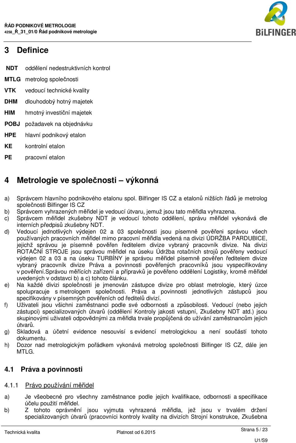 Bilfinger IS CZ a etalonů nižších řádů je metrolog Bilfinger IS CZ b) Správcem vyhrazených měřidel je vedoucí útvaru, jemuž jsou tato měřidla vyhrazena.