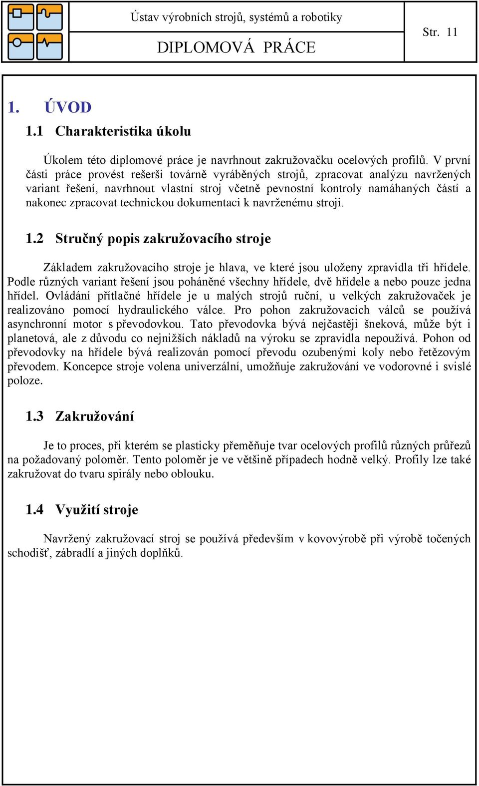 technickou dokumentaci k navrženému stroji. 1.2 Stručný popis zakruţovacího stroje Základem zakružovacího stroje je hlava, ve které jsou uloženy zpravidla tři hřídele.