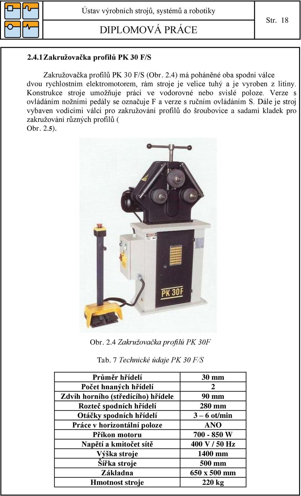 Dále je stroj vybaven vodícími válci pro zakružování profilů do šroubovice a sadami kladek pro zakružování různých profilů ( Obr. 2.5). Obr. 2.4 Zakružovačka profilů PK 30F Tab.