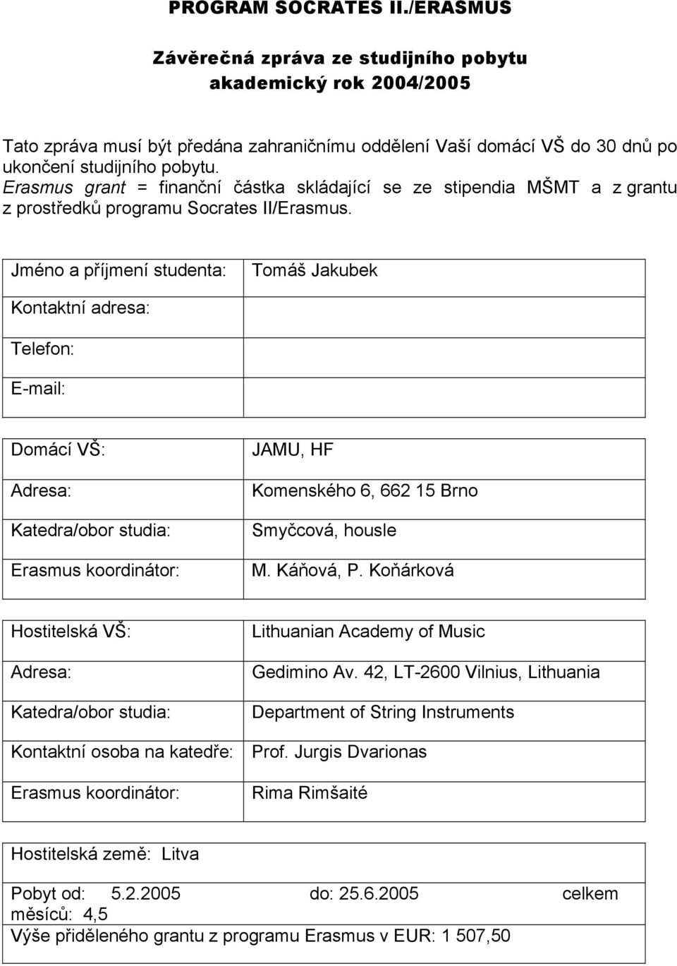 Jméno a příjmení studenta: Tomáš Jakubek Kontaktní adresa: Telefon: E-mail: Domácí VŠ: Adresa: Katedra/obor studia: Erasmus koordinátor: JAMU, HF Komenského 6, 662 15 Brno Smyčcová, housle M.