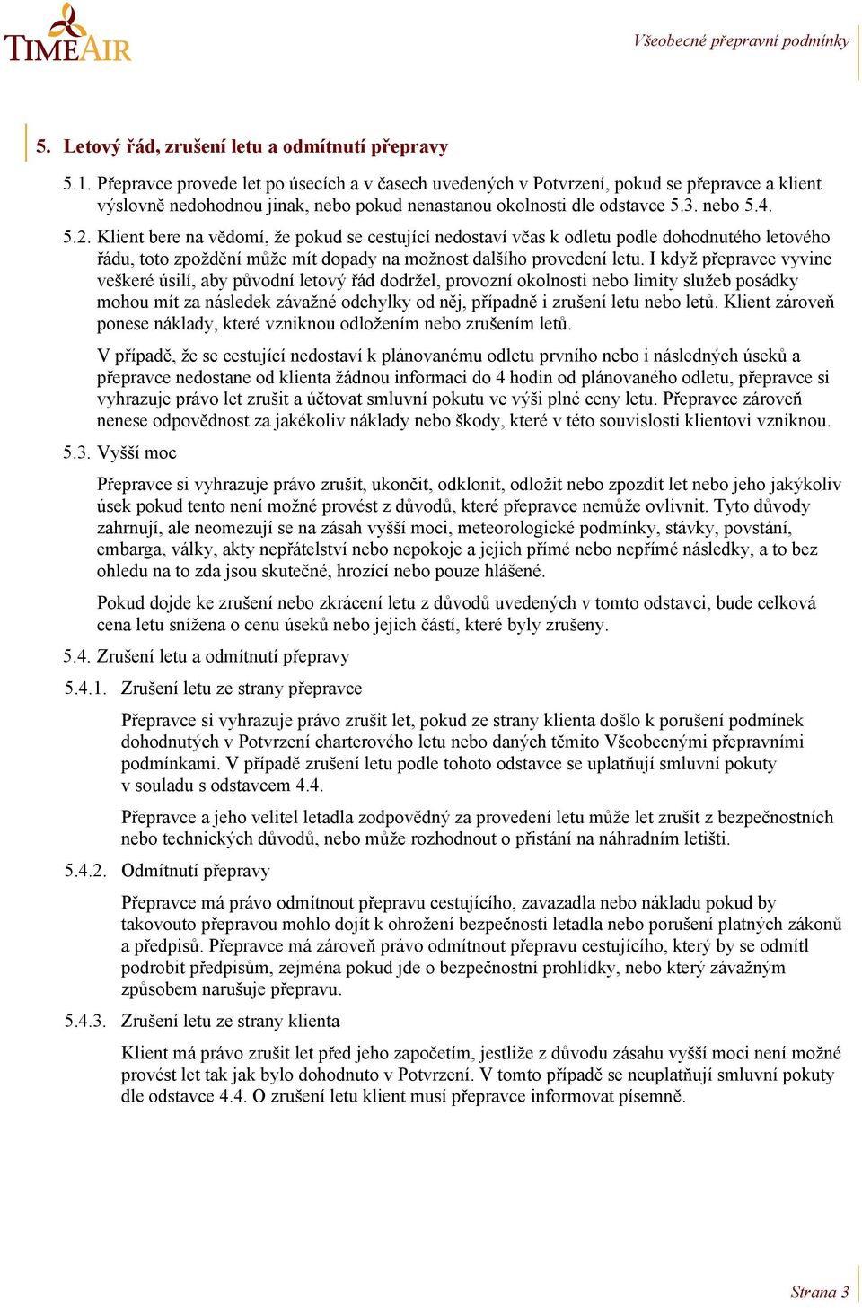 Klient bere na vědomí, že pokud se cestující nedostaví včas k odletu podle dohodnutého letového řádu, toto zpoždění může mít dopady na možnost dalšího provedení letu.