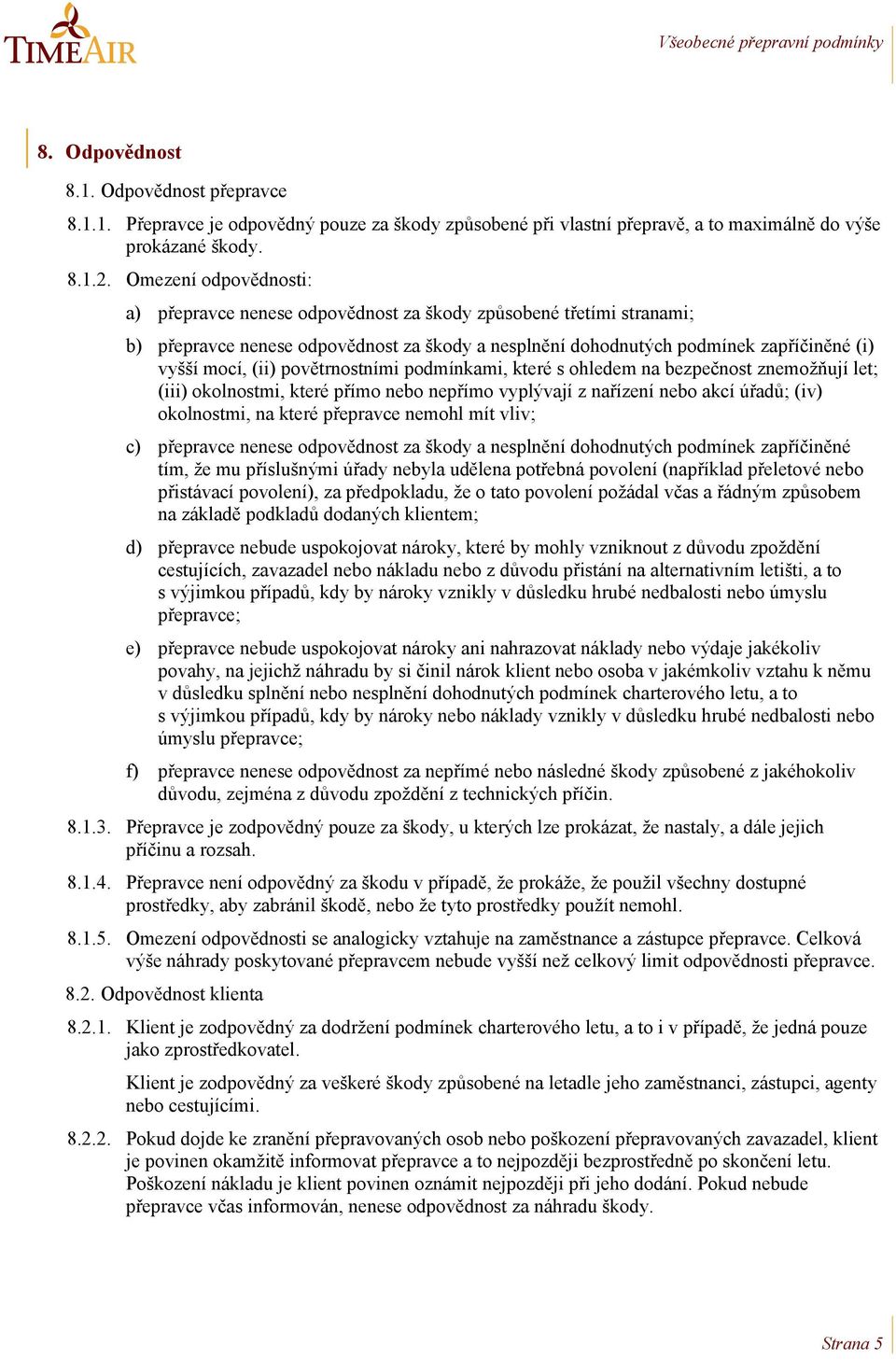 povětrnostními podmínkami, které s ohledem na bezpečnost znemožňují let; (iii) okolnostmi, které přímo nebo nepřímo vyplývají z nařízení nebo akcí úřadů; (iv) okolnostmi, na které přepravce nemohl