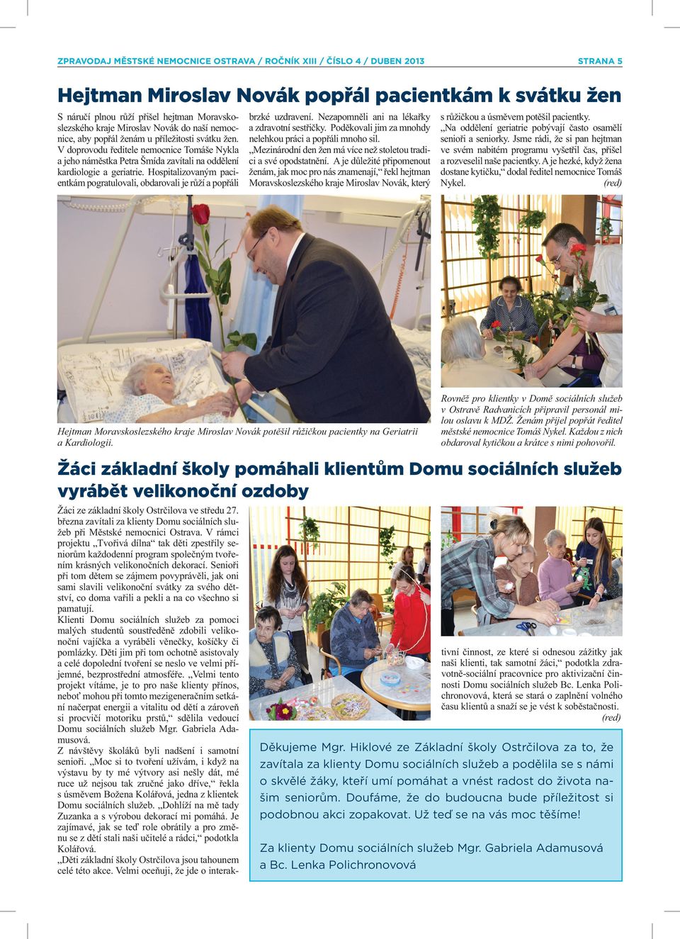 Hospitalizovaným pacientkám pogratulovali, obdarovali je růží a popřáli brzké uzdravení. Nezapomněli ani na lékařky a zdravotní sestřičky. Poděkovali jim za mnohdy nelehkou práci a popřáli mnoho sil.