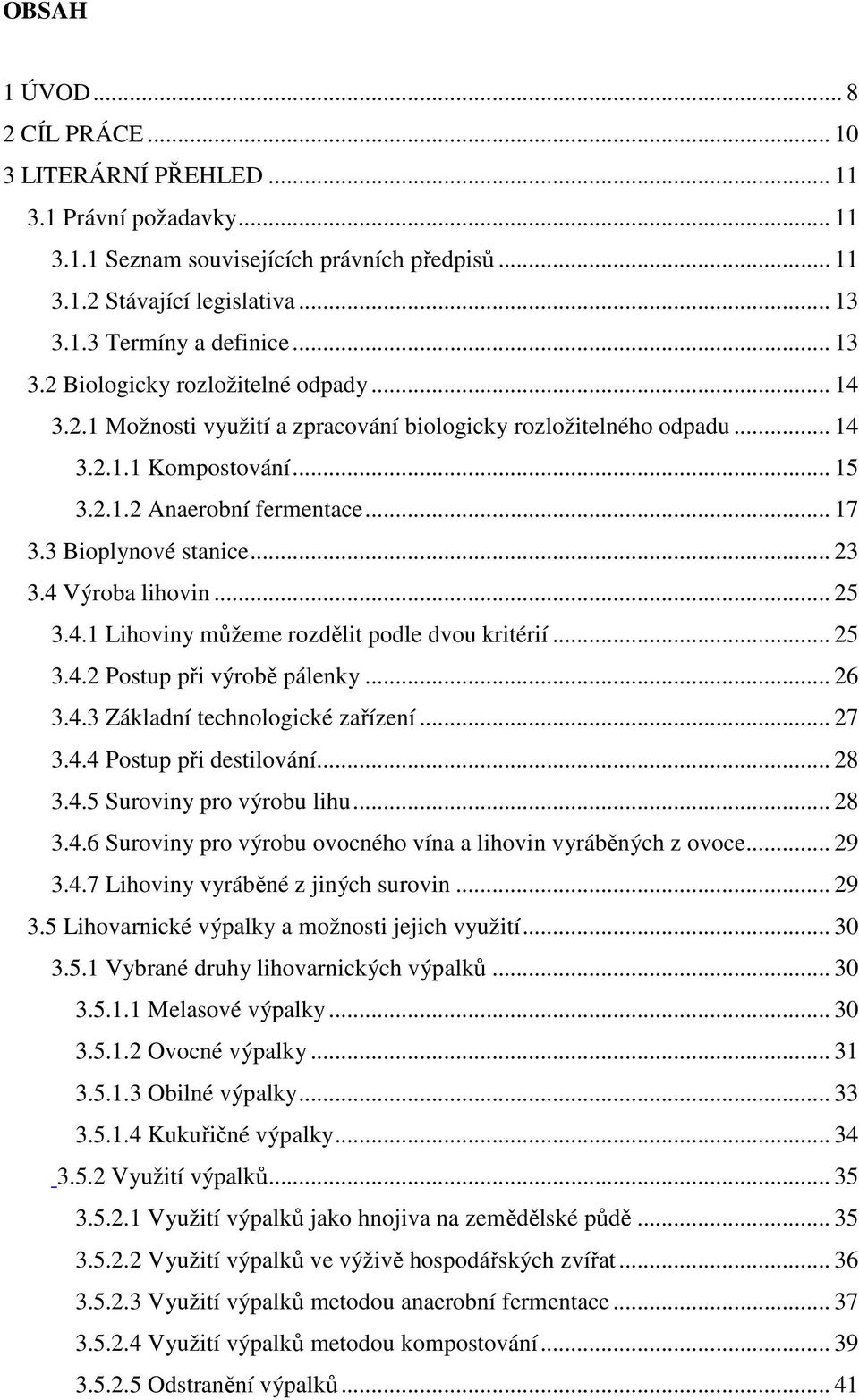 3 Bioplynové stanice... 23 3.4 Výroba lihovin... 25 3.4.1 Lihoviny můžeme rozdělit podle dvou kritérií... 25 3.4.2 Postup při výrobě pálenky... 26 3.4.3 Základní technologické zařízení... 27 3.4.4 Postup při destilování.