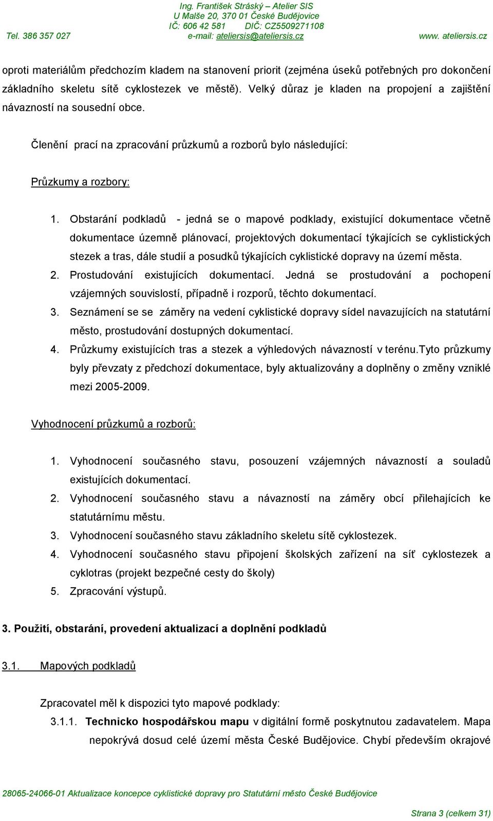 Obstarání podkladů - jedná se o mapové podklady, existující dokumentace včetně dokumentace územně plánovací, projektových dokumentací týkajících se cyklistických stezek a tras, dále studií a posudků