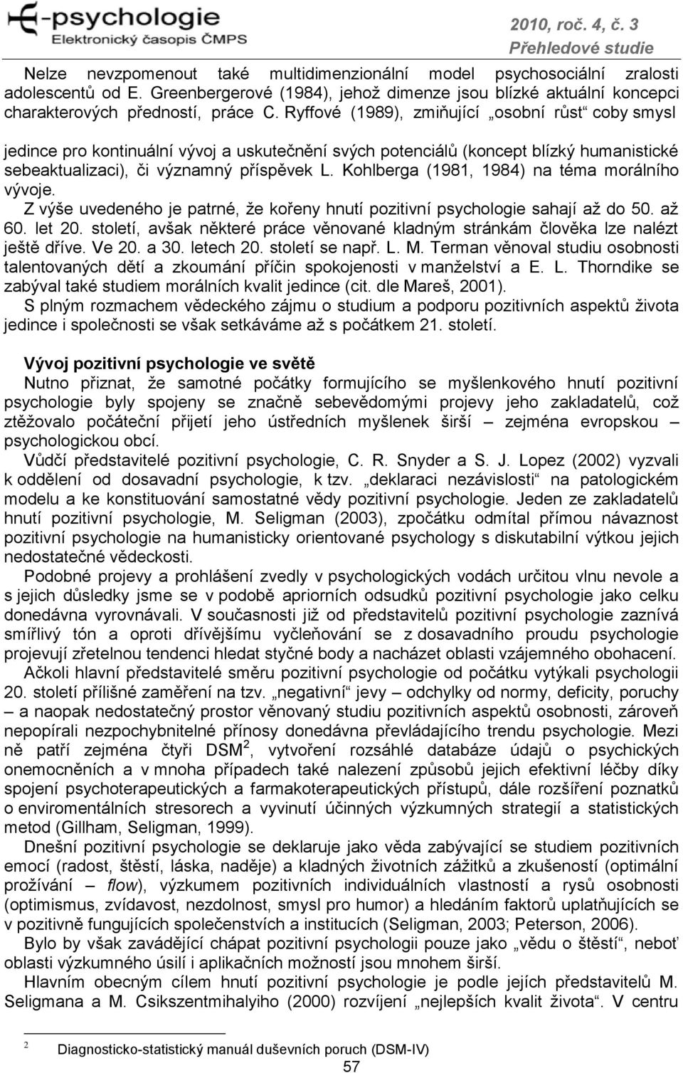 Kohlberga (1981, 1984) na téma morálního vývoje. Z výše uvedeného je patrné, ţe kořeny hnutí pozitivní psychologie sahají aţ do 50. aţ 60. let 20.