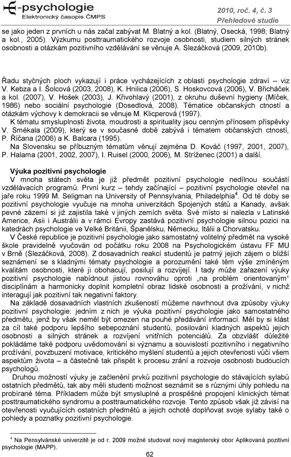 Řadu styčných ploch vykazují i práce vycházejících z oblasti psychologie zdraví viz V. Kebza a I. Šolcová (2003, 2008), K. Hnilica (2006), S. Hoskovcová (2006), V. Břicháček a kol. (2007), V.