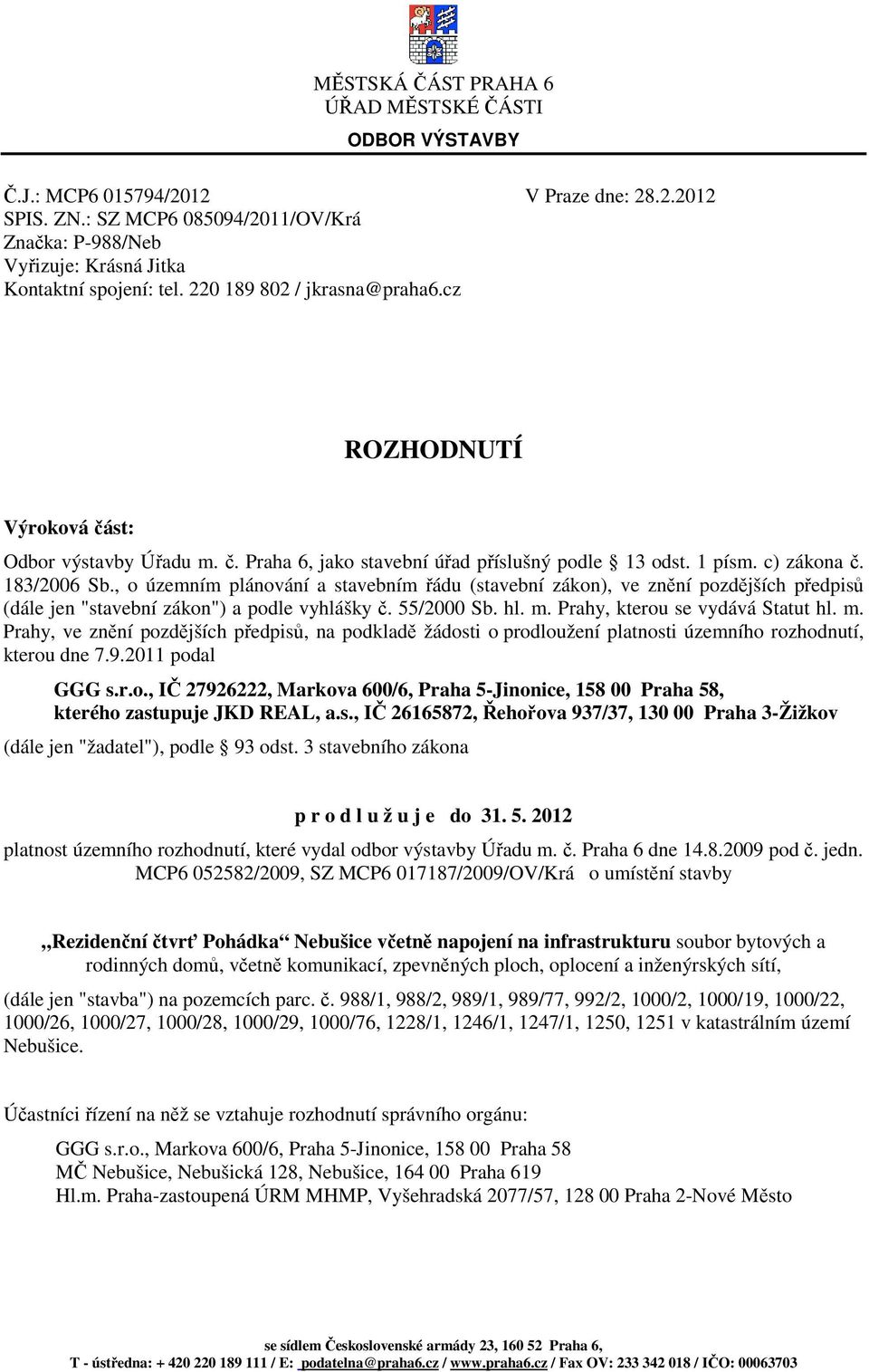 st: Odbor výstavby Úřadu m. č. Praha 6, jako stavební úřad příslušný podle 13 odst. 1 písm. c) zákona č. 183/2006 Sb.