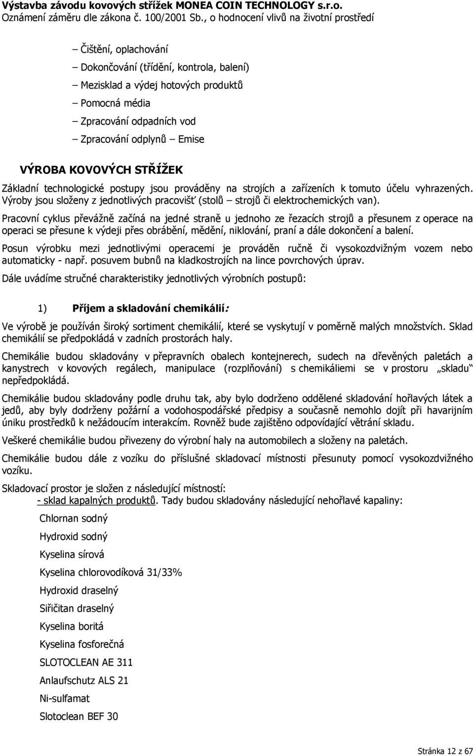 Pracovní cyklus převážně začíná na jedné straně u jednoho ze řezacích strojů a přesunem z operace na operaci se přesune k výdeji přes obrábění, mědění, niklování, praní a dále dokončení a balení.