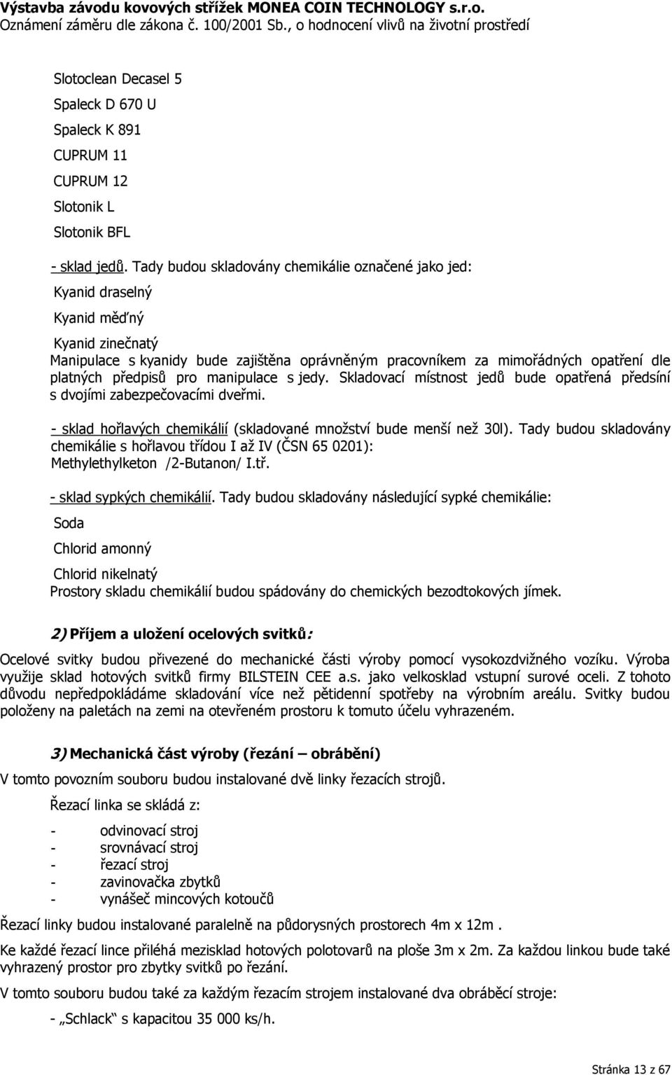 předpisů pro manipulace s jedy. Skladovací místnost jedů bude opatřená předsíní s dvojími zabezpečovacími dveřmi. - sklad hořlavých chemikálií (skladované množství bude menší než 30l).