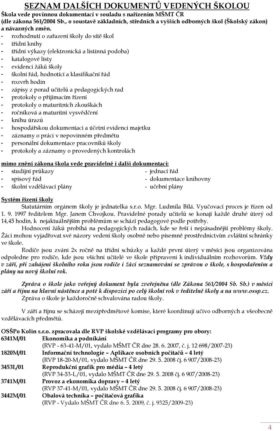 - rozhodnutí o zařazení školy do sítě škol - třídní knihy - třídní výkazy (elektronická a listinná podoba) - katalogové listy - evidenci žáků školy - školní řád, hodnotící a klasifikační řád - rozvrh