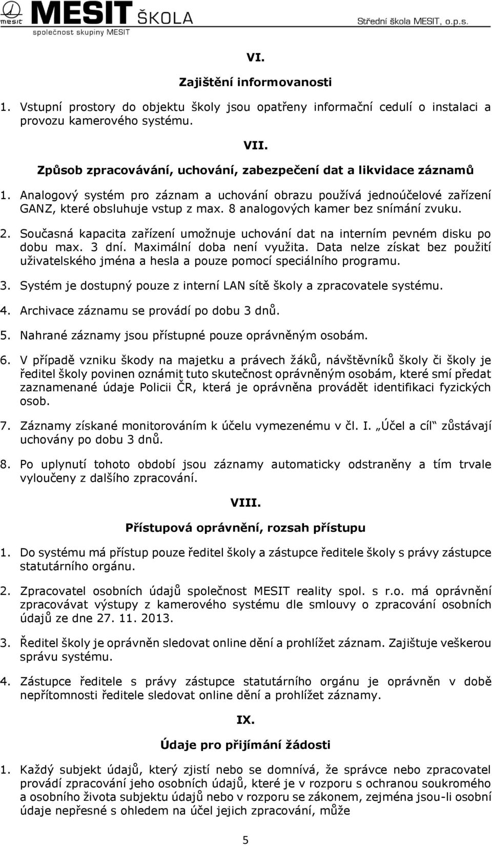 8 analogových kamer bez snímání zvuku. 2. Současná kapacita zařízení umožnuje uchování dat na interním pevném disku po dobu max. 3 dní. Maximální doba není využita.