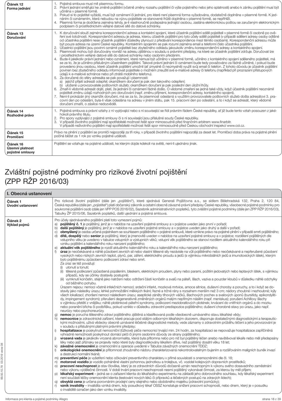 Pokud si to pojistitel vyžádá, musí být oznámení či jednání, pro které není písemná forma vyžadována, dodatečně doplněna v písemné formě.