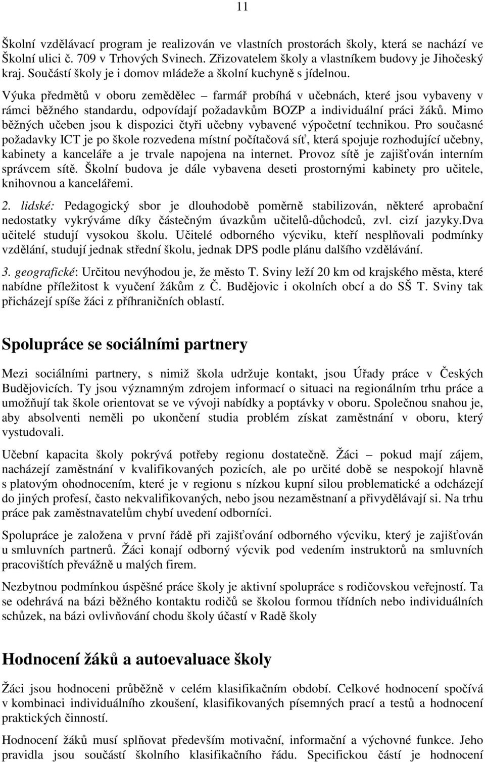 Výuka předmětů v oboru zemědělec farmář probíhá v učebnách, které jsou vybaveny v rámci běžného standardu, odpovídají požadavkům BOZP a individuální práci žáků.