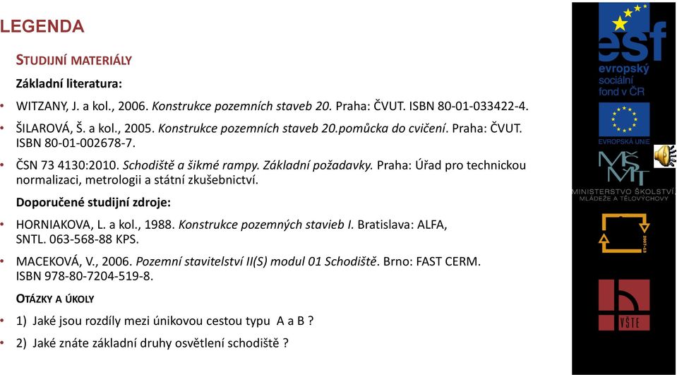 Praha: Úřad pro technickou normalizaci, metrologii a státní zkušebnictví. Doporučené studijní zdroje: HORNIAKOVA, L. a kol., 1988. Konstrukce pozemných stavieb I. Bratislava: ALFA, SNTL.