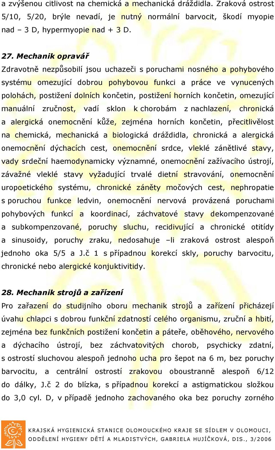 horních končetin, omezující manuální zručnost, vadí sklon k chorobám z nachlazení, chronická a alergická onemocnění kůže, zejména horních končetin, přecitlivělost na chemická, mechanická a biologická