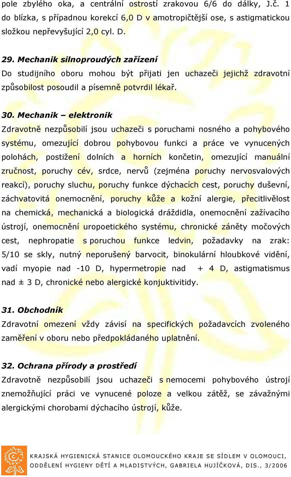 Mechanik elektronik Zdravotně nezpůsobilí jsou uchazeči s poruchami nosného a pohybového systému, omezující dobrou pohybovou funkci a práce ve vynucených polohách, postižení dolních a horních