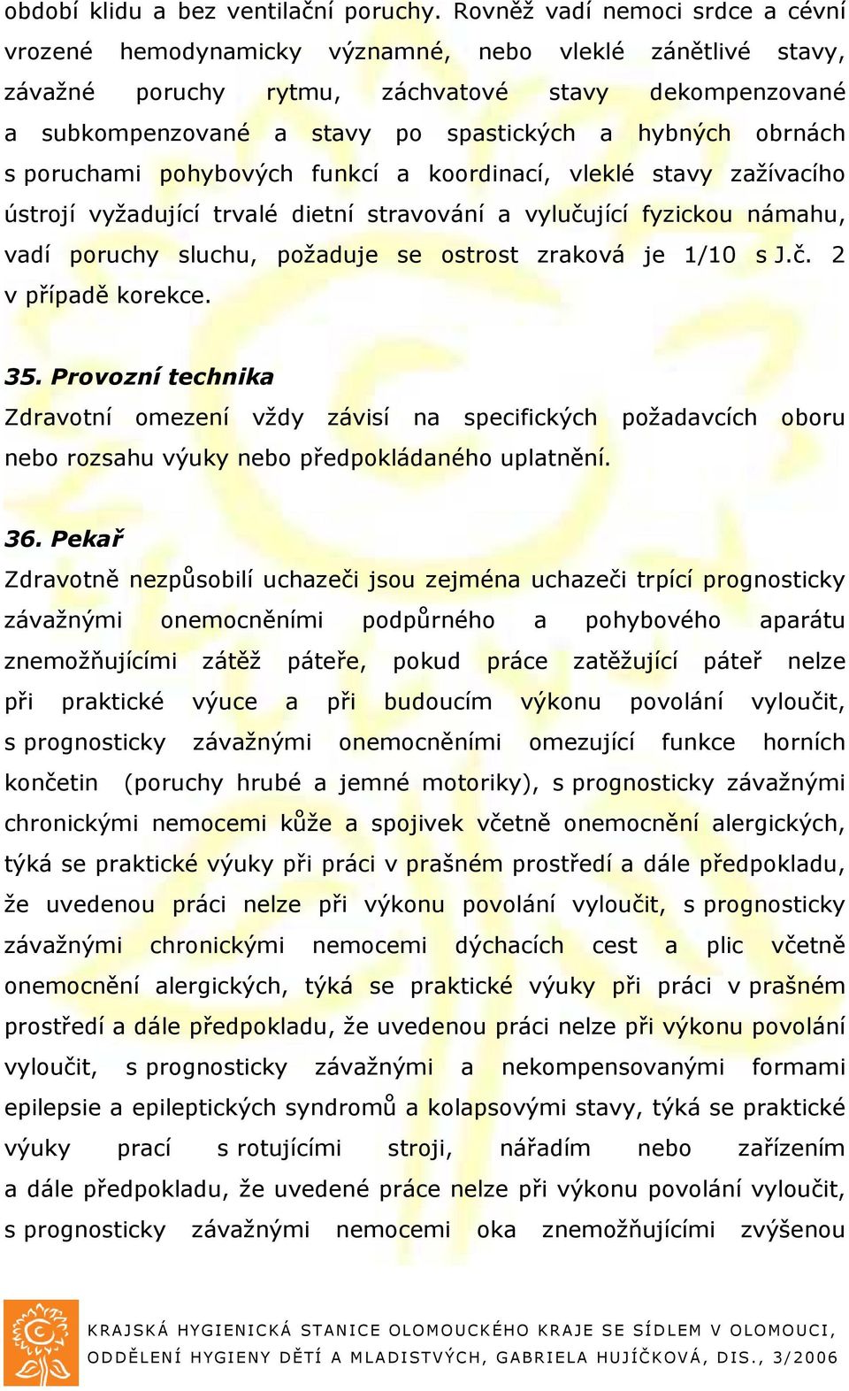 obrnách s poruchami pohybových funkcí a koordinací, vleklé stavy zažívacího ústrojí vyžadující trvalé dietní stravování a vylučující fyzickou námahu, vadí poruchy sluchu, požaduje se ostrost zraková