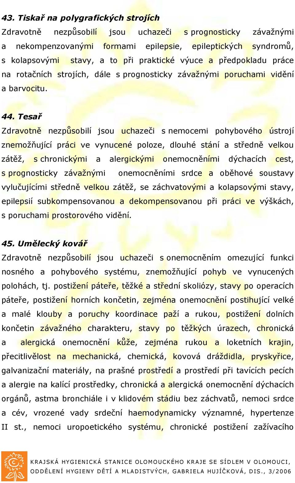 Tesař Zdravotně nezpůsobilí jsou uchazeči s nemocemi pohybového ústrojí znemožňující práci ve vynucené poloze, dlouhé stání a středně velkou zátěž, s chronickými a alergickými onemocněními dýchacích