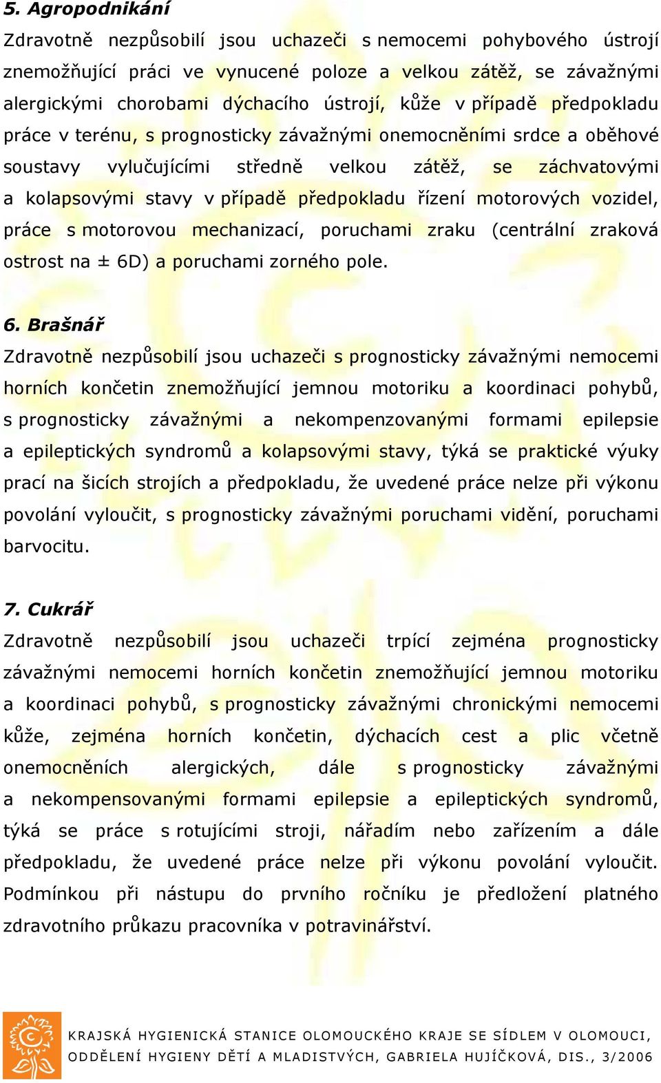 motorových vozidel, práce s motorovou mechanizací, poruchami zraku (centrální zraková ostrost na ± 6D