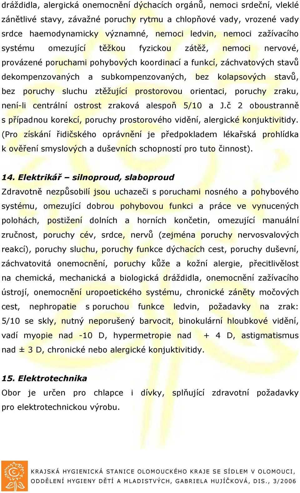 bez poruchy sluchu ztěžující prostorovou orientaci, poruchy zraku, není-li centrální ostrost zraková alespoň 5/10 a J.