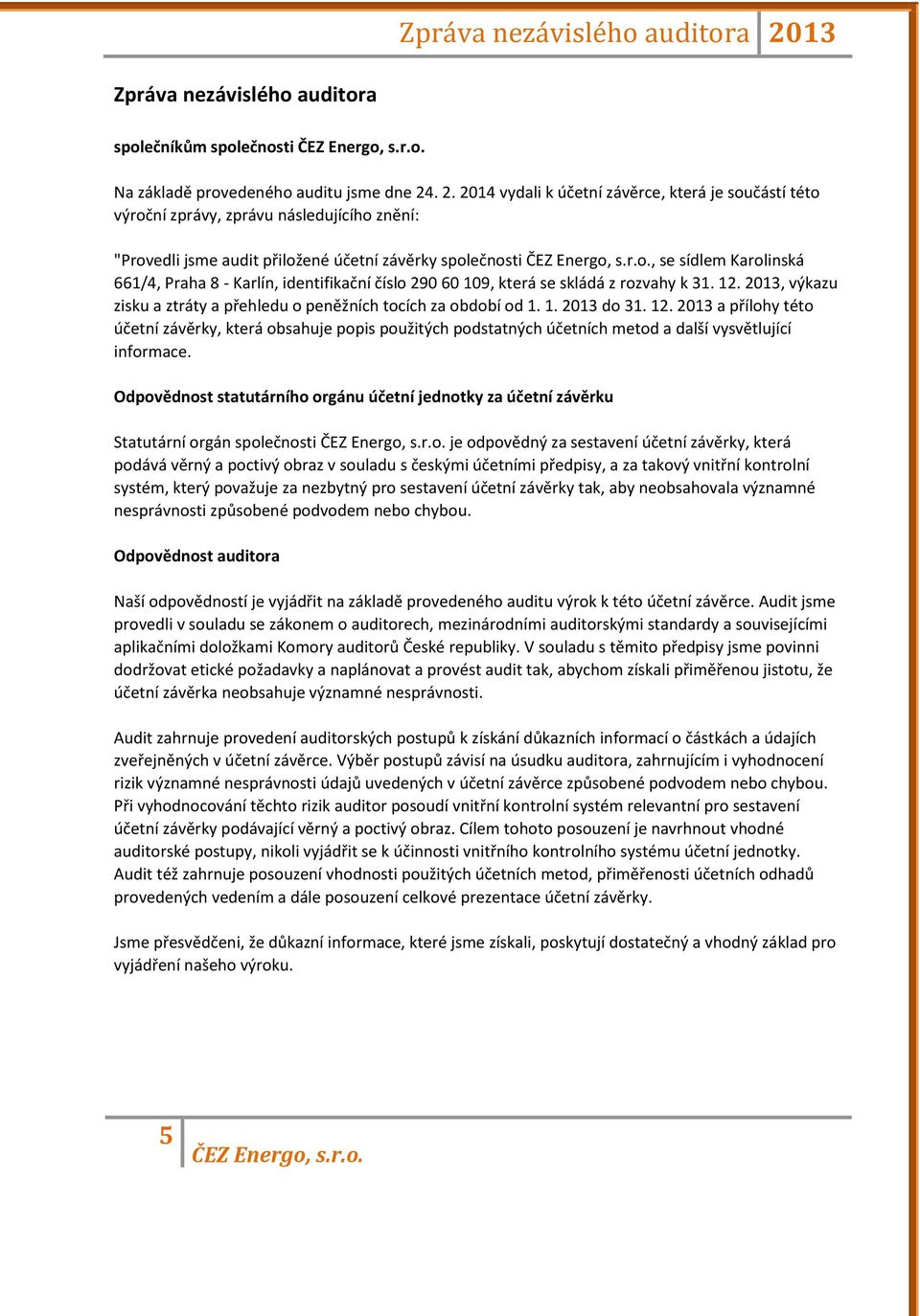 . 2. 2014 vydali k účetní závěrce, která je součástí této výroční zprávy, zprávu následujícího znění: "Provedli jsme audit přiložené účetní závěrky společnosti, se sídlem Karolinská 661/4, Praha 8 -