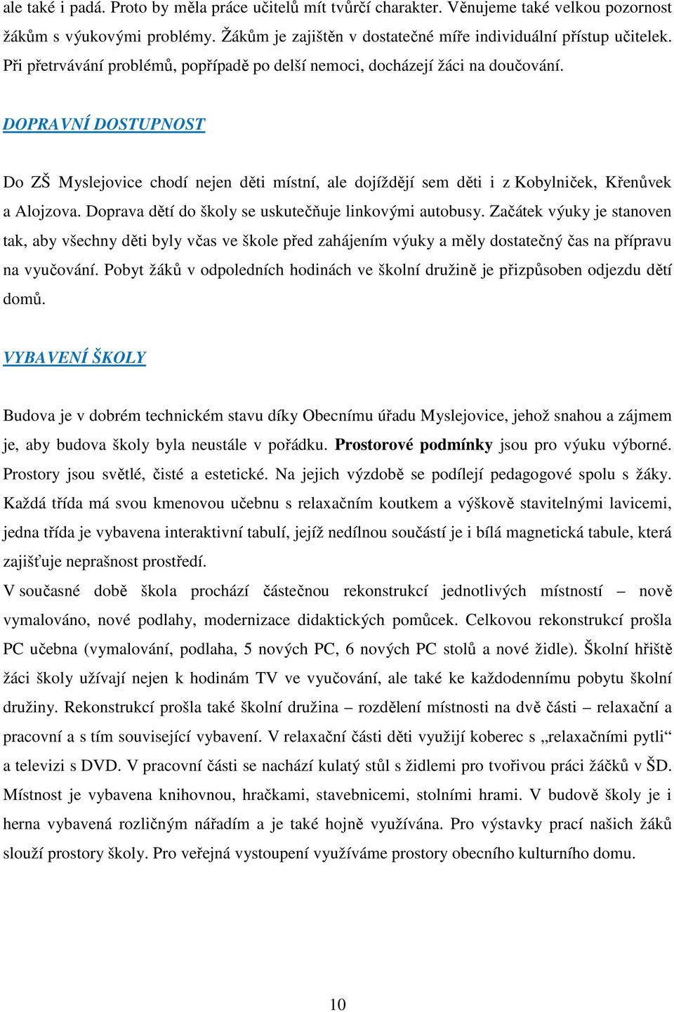 DOPRAVNÍ DOSTUPNOST Do ZŠ Myslejovice chodí nejen děti místní, ale dojíždějí sem děti i z Kobylniček, Křenůvek a Alojzova. Doprava dětí do školy se uskutečňuje linkovými autobusy.