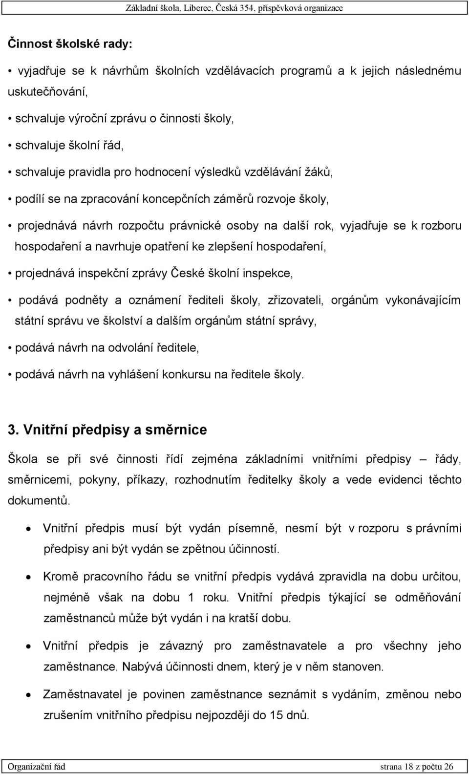 opatření ke zlepšení hospodaření, projednává inspekční zprávy České školní inspekce, podává podněty a oznámení řediteli školy, zřizovateli, orgánům vykonávajícím státní správu ve školství a dalším