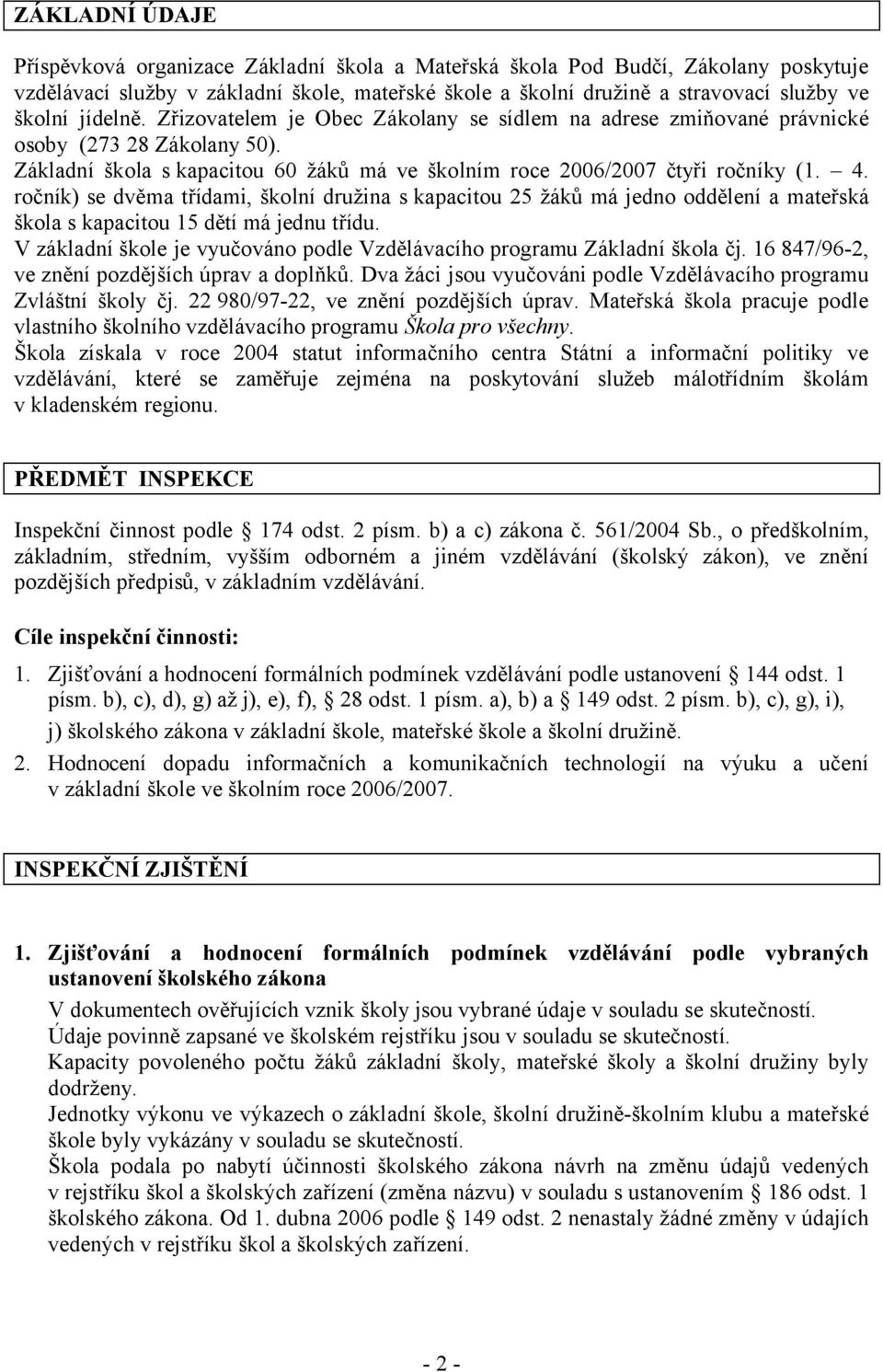 ročník) se dvěma třídami, školní družina s kapacitou 25 žáků má jedno oddělení a mateřská škola s kapacitou 15 dětí má jednu třídu.