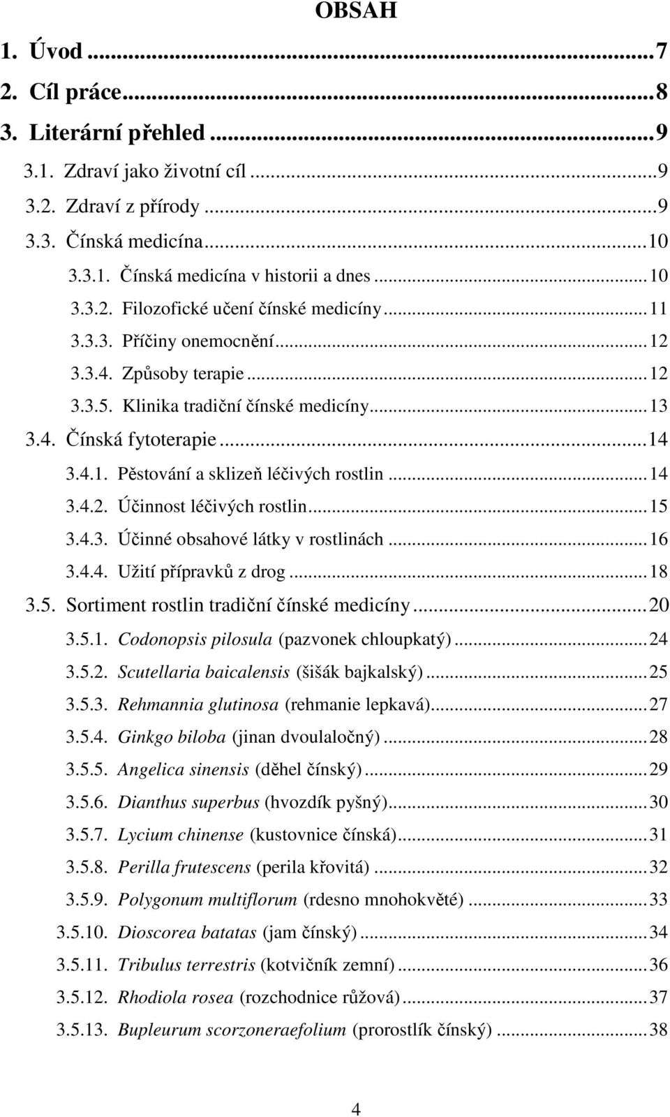 ..15 3.4.3. Účinné obsahové látky v rostlinách...16 3.4.4. Užití přípravků z drog...18 3.5. Sortiment rostlin tradiční čínské medicíny...20 3.5.1. Codonopsis pilosula (pazvonek chloupkatý)...24 3.5.2. Scutellaria baicalensis (šišák bajkalský).