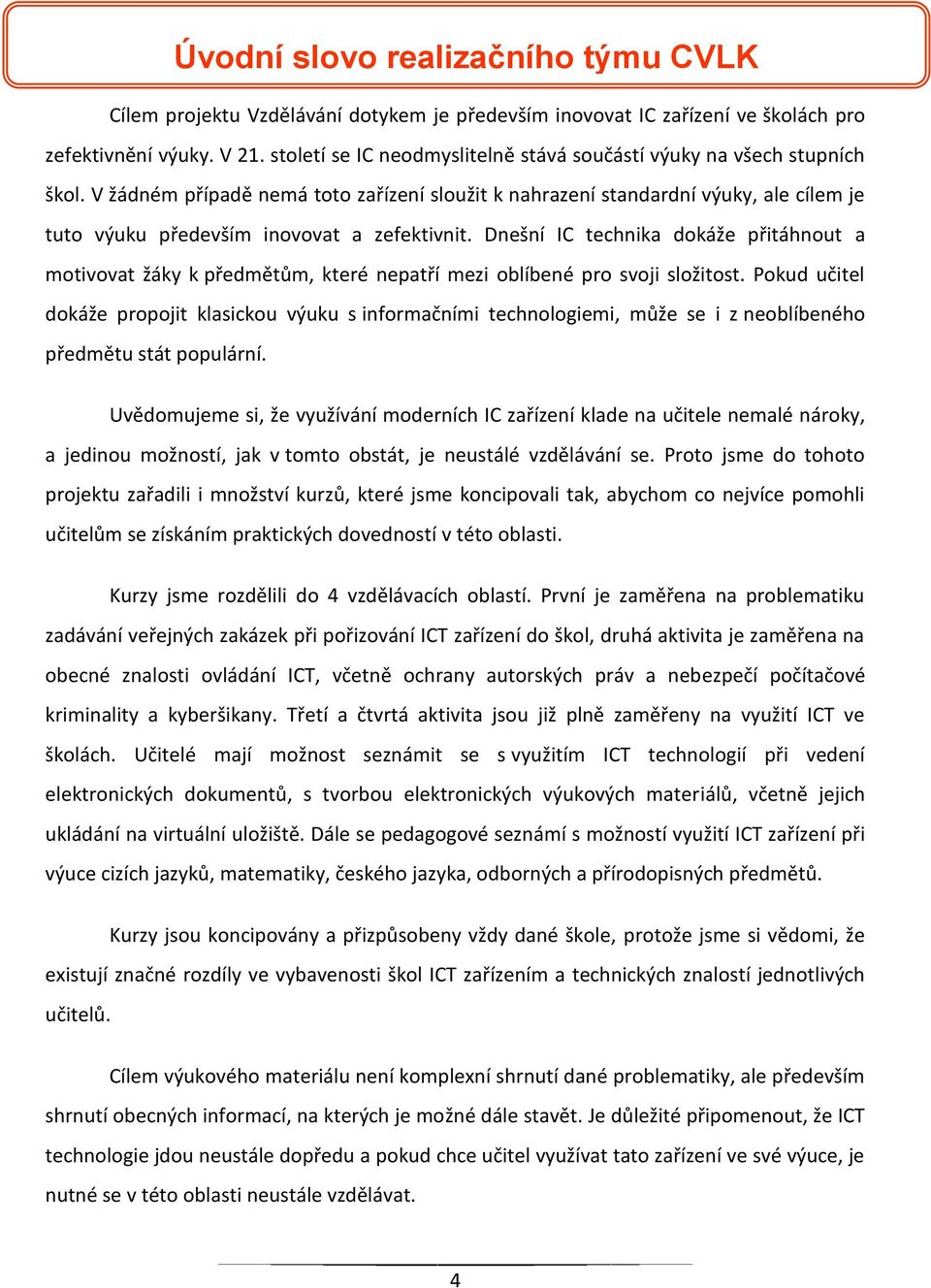 V žádném případě nemá toto zařízení sloužit k nahrazení standardní výuky, ale cílem je tuto výuku především inovovat a zefektivnit.