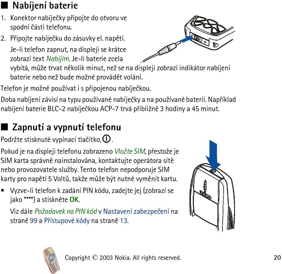 Doba nabíjení závisí na typu pou¾ívané nabíjeèky a na pou¾ívané baterii. Napøíklad nabíjení baterie BLC-2 nabíjeèkou ACP-7 trvá pøibli¾nì 3 hodiny a 45 minut.