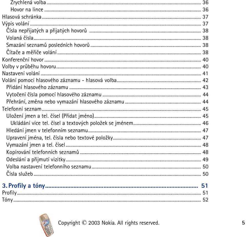 .. 43 Vytoèení èísla pomocí hlasového záznamu... 44 Pøehrání, zmìna nebo vymazání hlasového záznamu... 44 Telefonní seznam... 45 Ulo¾ení jmen a tel. èísel (Pøidat jméno)... 45 Ukládání více tel.