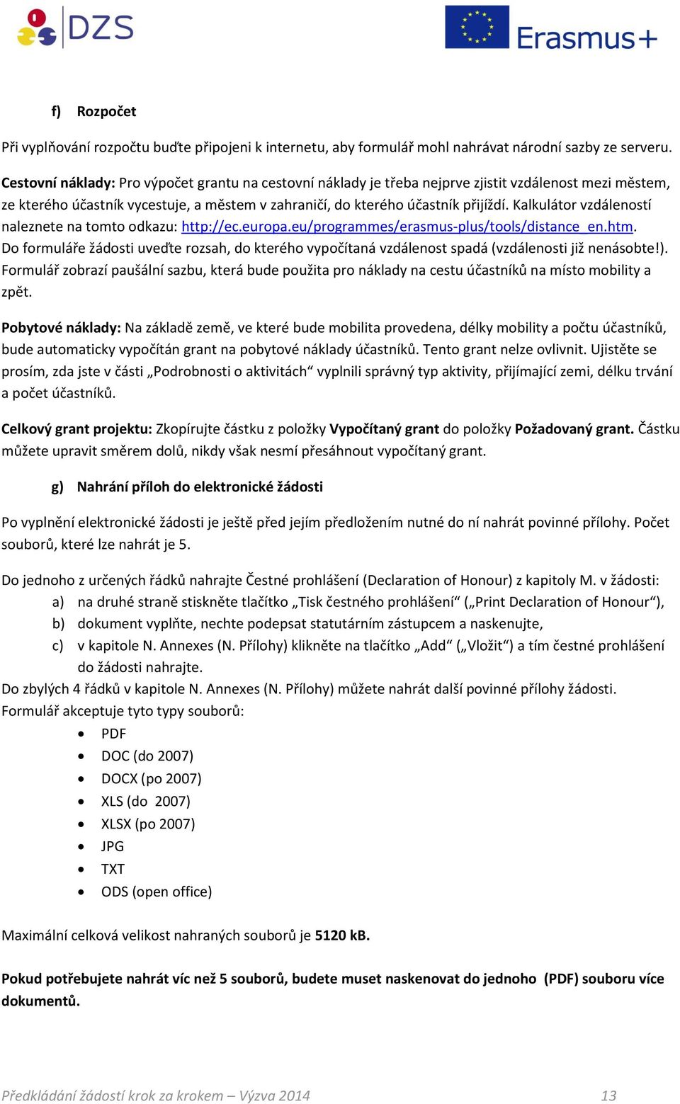 Kalkulátor vzdáleností naleznete na tomto odkazu: http://ec.europa.eu/programmes/erasmus-plus/tools/distance_en.htm.