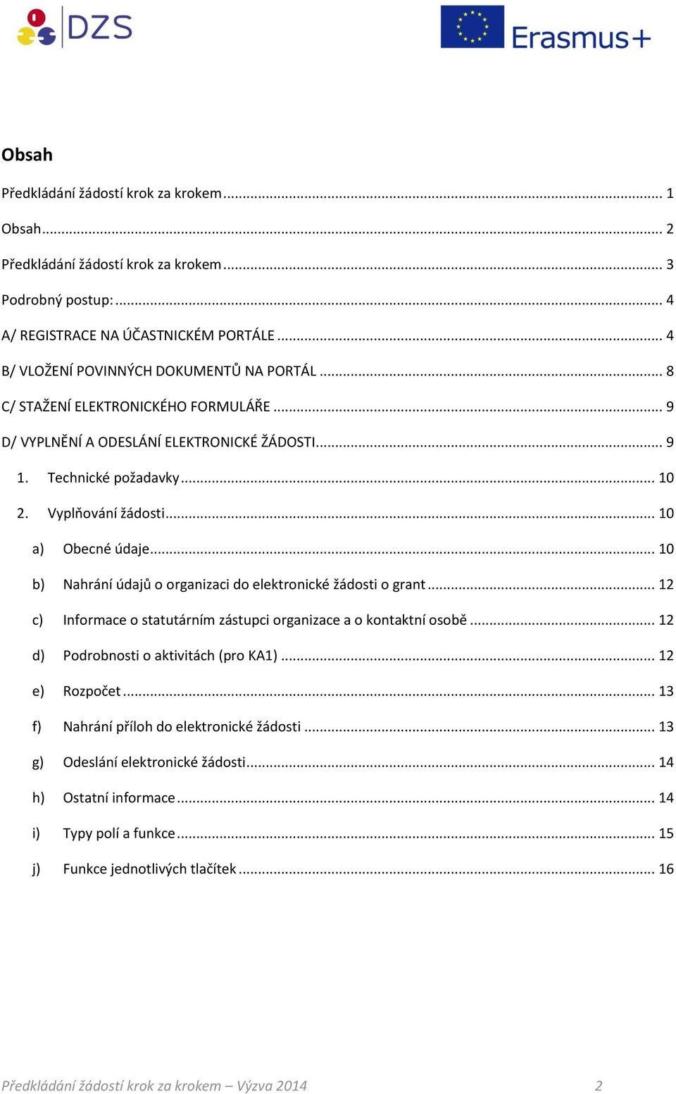 .. 10 b) Nahrání údajů o organizaci do elektronické žádosti o grant... 12 c) Informace o statutárním zástupci organizace a o kontaktní osobě... 12 d) Podrobnosti o aktivitách (pro KA1).