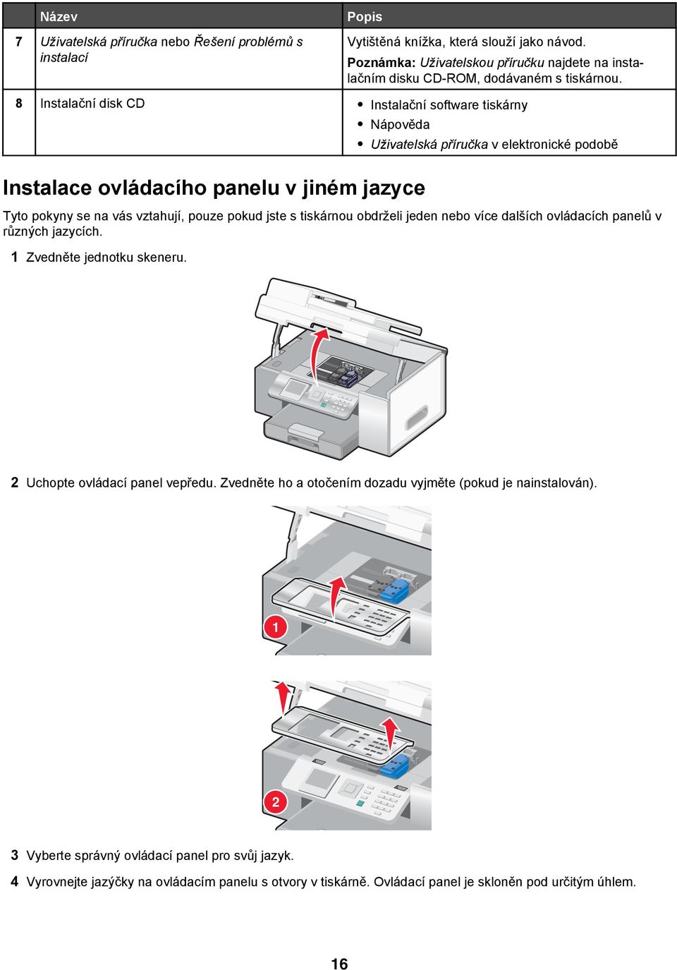 8 Instalační disk CD Instalační software tiskárny Nápověda Uživatelská příručka v elektronické podobě Instalace ovládacího panelu v jiném jazyce Tyto pokyny se na vás vztahují, pouze pokud