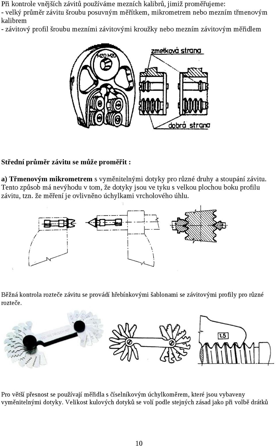 Tento způsob má nevýhodu v tom, že dotyky jsou ve tyku s velkou plochou boku profilu závitu, tzn. že měření je ovlivněno úchylkami vrcholového úhlu.