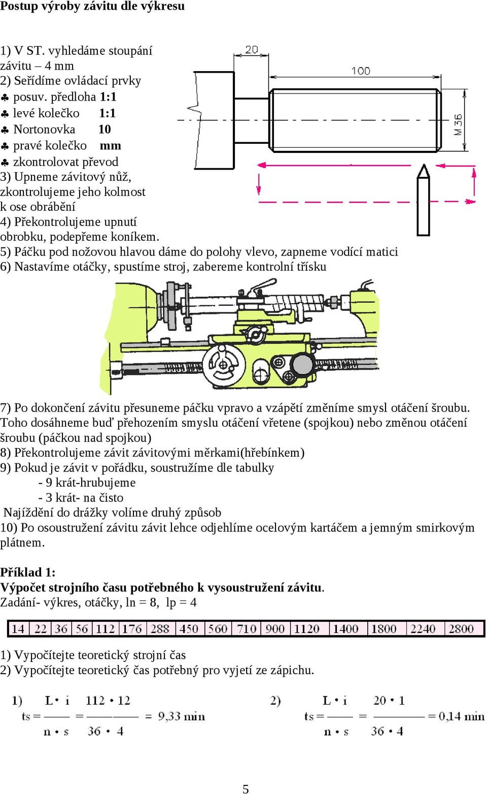 5) Páčku pod nožovou hlavou dáme do polohy vlevo, zapneme vodící matici 6) Nastavíme otáčky, spustíme stroj, zabereme kontrolní třísku 7) Po dokončení závitu přesuneme páčku vpravo a vzápětí změníme