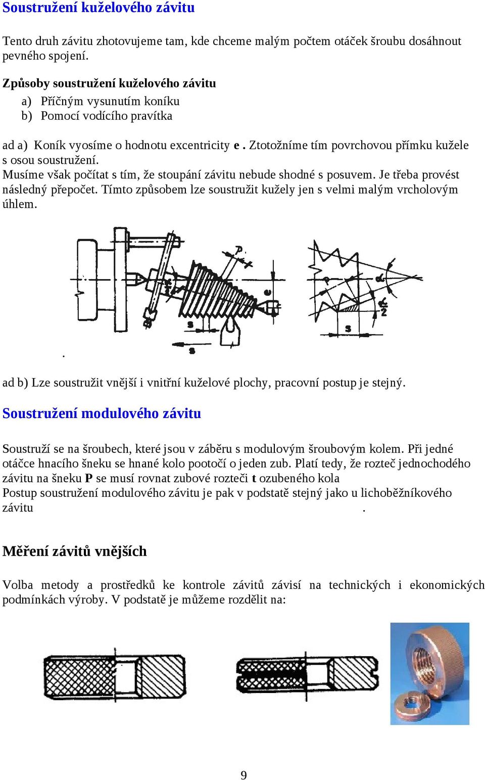 Musíme však počítat s tím, že stoupání závitu nebude shodné s posuvem. Je třeba provést následný přepočet. Tímto způsobem lze soustružit kužely jen s velmi malým vrcholovým úhlem.