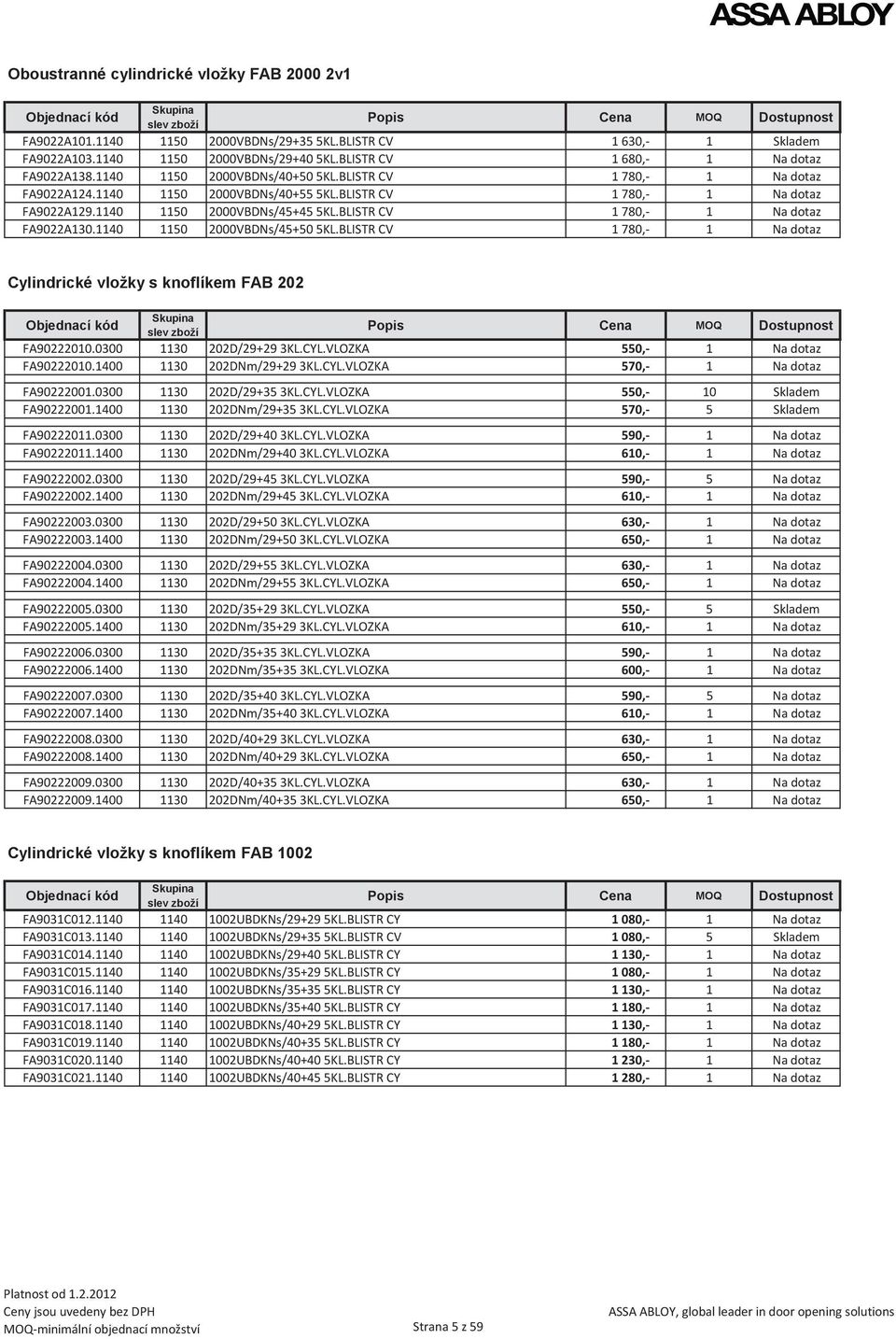 BLISTR CV 1 780,- 1 Na dotaz FA9022A130.1140 1150 2000VBDNs/45+50 5KL.BLISTR CV 1 780,- 1 Na dotaz Cylindrické vložky s knoflíkem FAB 202 FA90222010.0300 1130 202D/29+29 3KL.CYL.