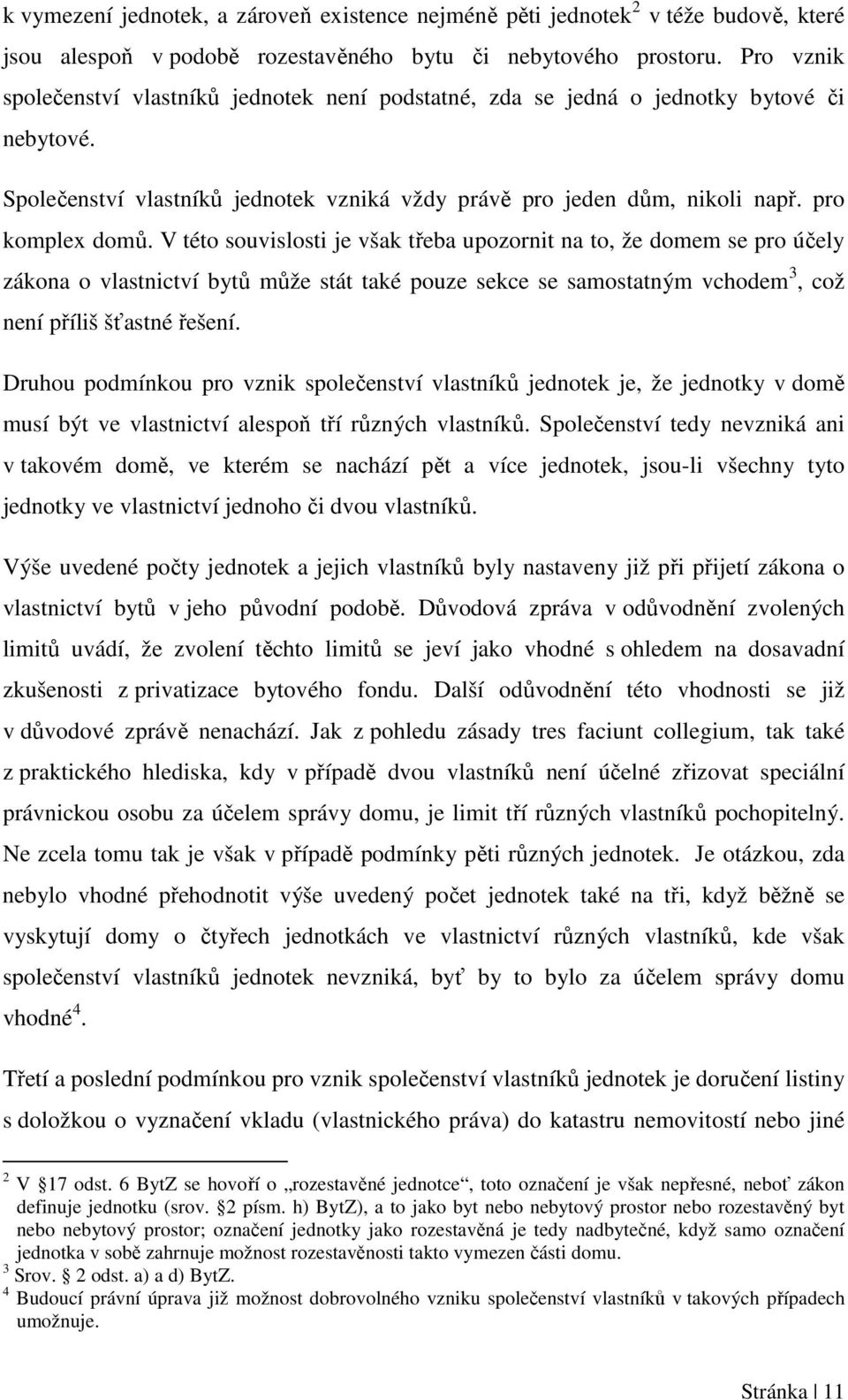 V této souvislosti je však třeba upozornit na to, že domem se pro účely zákona o vlastnictví bytů může stát také pouze sekce se samostatným vchodem 3, což není příliš šťastné řešení.