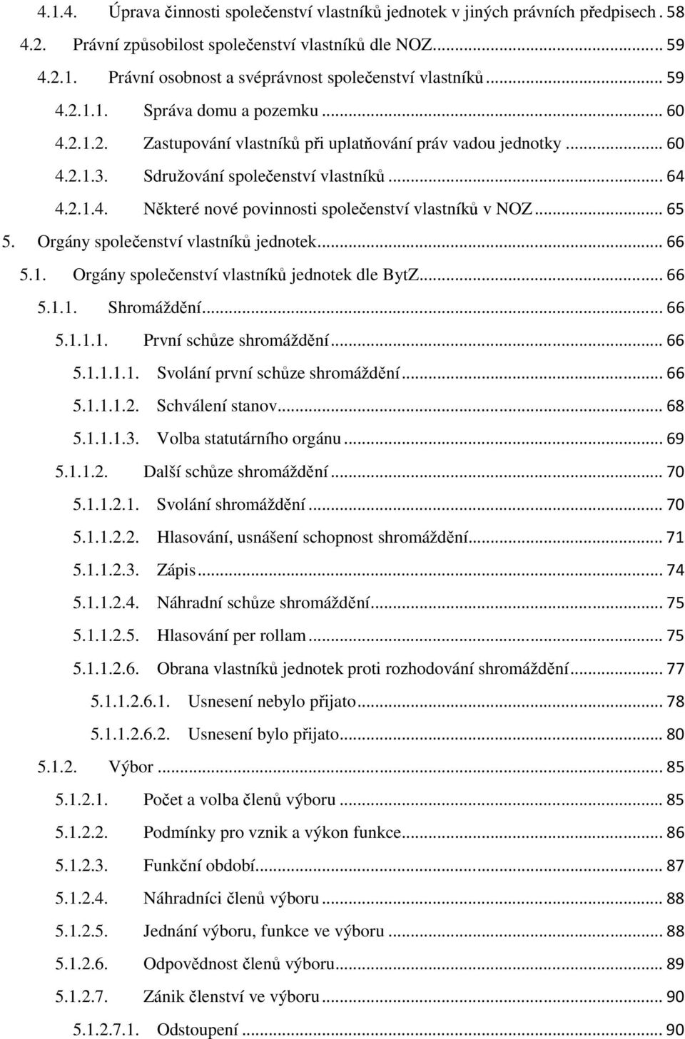 .. 65 5. Orgány společenství vlastníků jednotek... 66 5.1. Orgány společenství vlastníků jednotek dle BytZ... 66 5.1.1. Shromáždění... 66 5.1.1.1. První schůze shromáždění... 66 5.1.1.1.1. Svolání první schůze shromáždění.