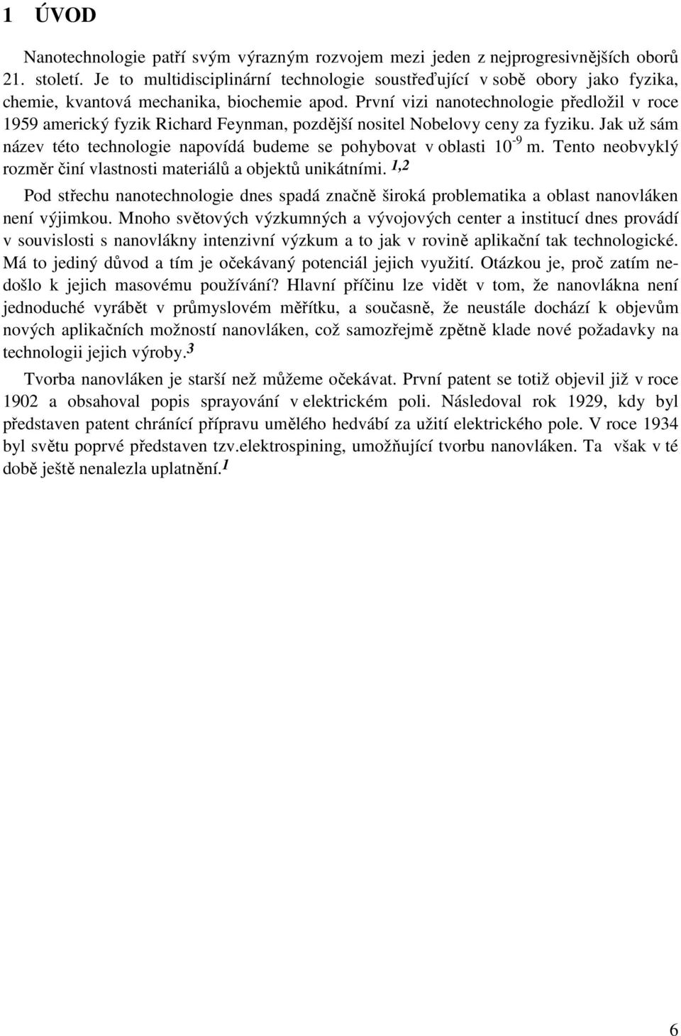 První vizi nanotechnologie předložil v roce 1959 americký fyzik Richard Feynman, pozdější nositel Nobelovy ceny za fyziku.