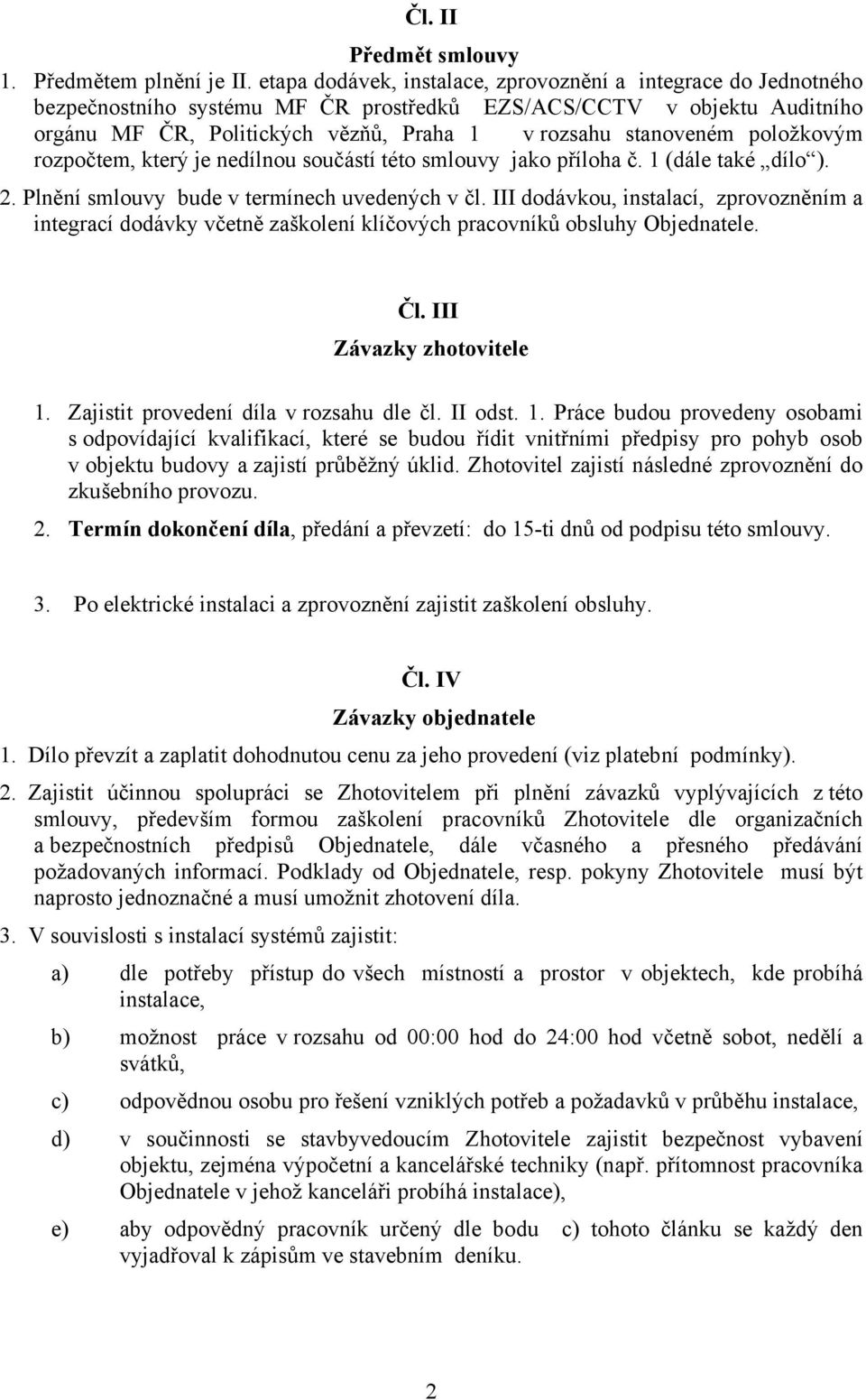 položkovým rozpočtem, který je nedílnou součástí této smlouvy jako příloha č. 1 (dále také dílo ). 2. Plnění smlouvy bude v termínech uvedených v čl.