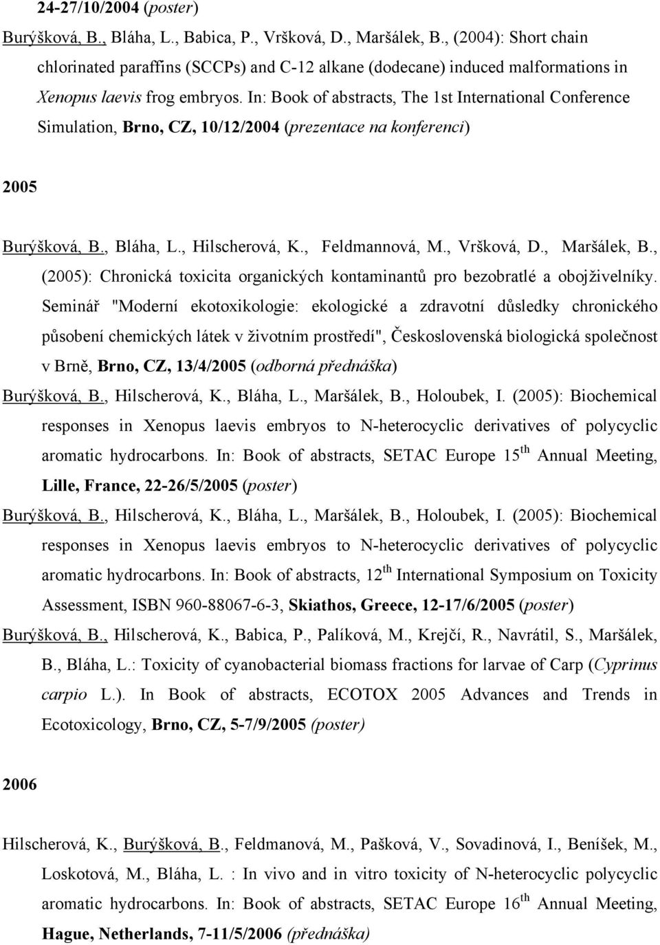 In: Book of abstracts, The 1st International Conference Simulation, Brno, CZ, 10/12/2004 (prezentace na konferenci) 2005 Burýšková, B., Bláha, L., Hilscherová, K., Feldmannová, M., Vršková, D.