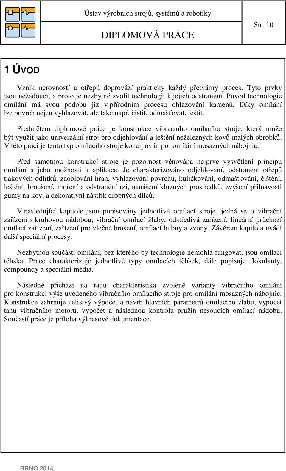 Předmětem dilomové ráce je konstrukce vibračního omílacího stroje, který může být využit jako univerzální stroj ro odjehlování a leštění neželezných kovů malých obrobků.